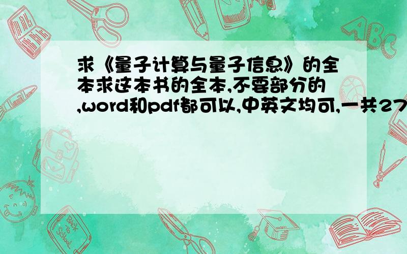 求《量子计算与量子信息》的全本求这本书的全本,不要部分的,word和pdf都可以,中英文均可,一共270多页.如果有购买地址也可,最好是有货,淘宝就算了.发443652593,是艾萨克 ,尼尔森 （Nielsen M.）