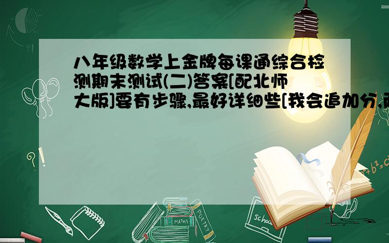 八年级数学上金牌每课通综合检测期末测试(二)答案[配北师大版]要有步骤,最好详细些[我会追加分,而且必须在本周三晚上给我]是八年级下的金牌每课通全部答案