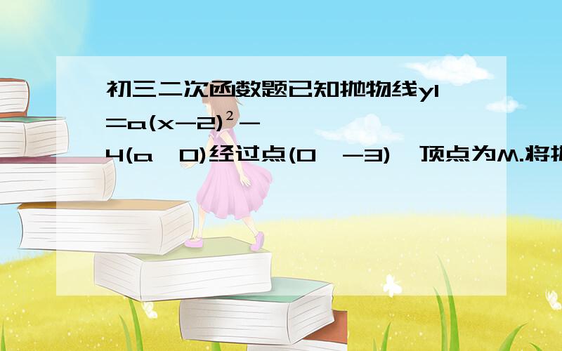 初三二次函数题已知抛物线y1=a(x-2)²-4(a≠0)经过点(0,-3),顶点为M.将抛物线y1向上平移b个单位可使平移后得到的抛物线y2经过坐标原点,抛物线y2的顶点为A,与x轴的另一个交点为B.（3）①点p是y