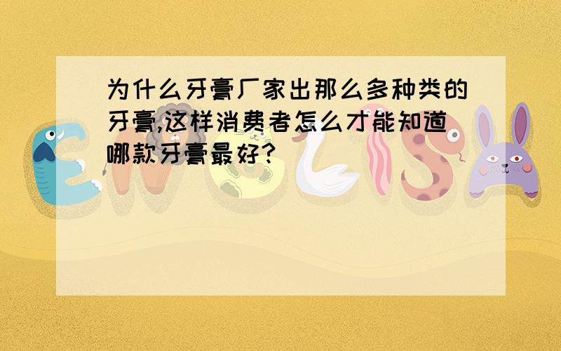 为什么牙膏厂家出那么多种类的牙膏,这样消费者怎么才能知道哪款牙膏最好?