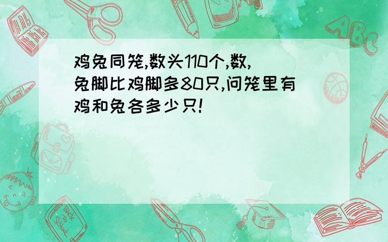 鸡兔同笼,数头110个,数,兔脚比鸡脚多80只,问笼里有鸡和兔各多少只!