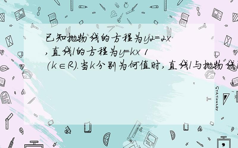 已知抛物线的方程为y2=2x,直线l的方程为y=kx 1(k∈R).当k分别为何值时,直线l与抛物线已知抛物线的方程为y2＝2x,直线l的方程为y＝kx＋1(k∈R).当k分别为何值时,直线l与抛物线只有一个公共点；有