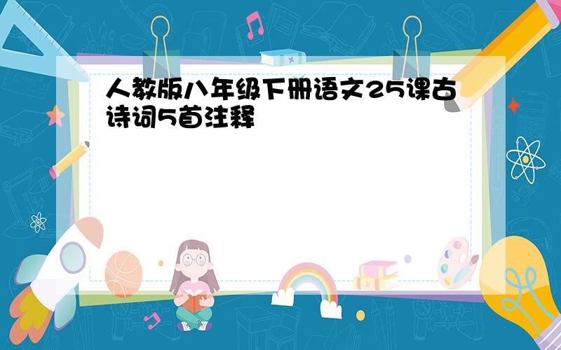 人教版八年级下册语文25课古诗词5首注释