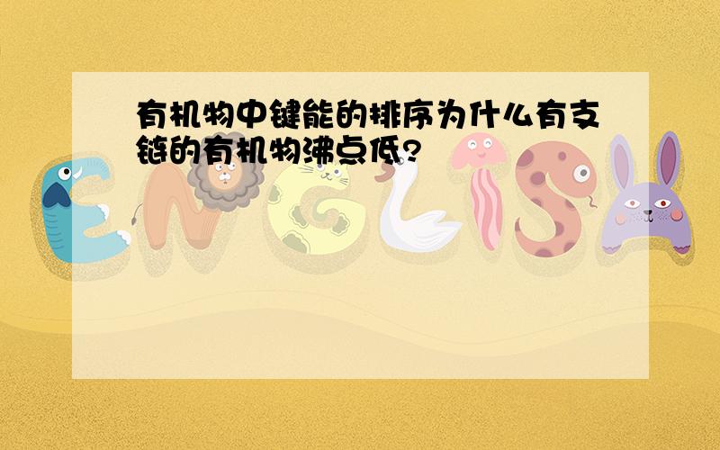 有机物中键能的排序为什么有支链的有机物沸点低?