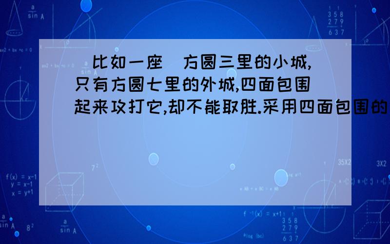 （比如一座）方圆三里的小城,只有方圆七里的外城,四面包围起来攻打它,却不能取胜.采用四面包围的方式攻城,一定是得到有利于作战的天气、时令了,可是不能取胜,这是因为有利于作战的天