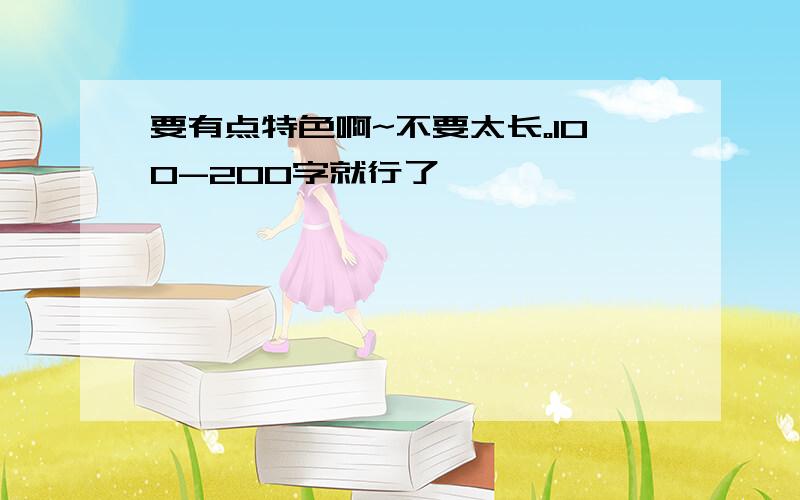 要有点特色啊~不要太长。100-200字就行了