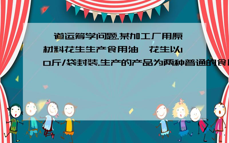 一道运筹学问题.某加工厂用原材料花生生产食用油,花生以10斤/袋封装.生产的产品为两种普通的食用油A1 ,A2和两种高级食用油B1,B2,其中B1,B2分别通过A1 ,A2深加工后得到,已知每一袋花生可以在