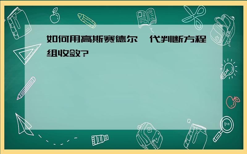 如何用高斯赛德尔迭代判断方程组收敛?