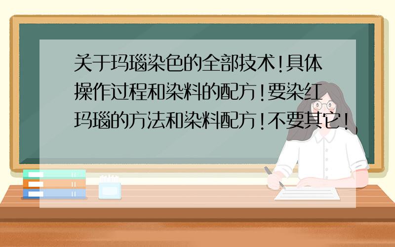 关于玛瑙染色的全部技术!具体操作过程和染料的配方!要染红玛瑙的方法和染料配方!不要其它!