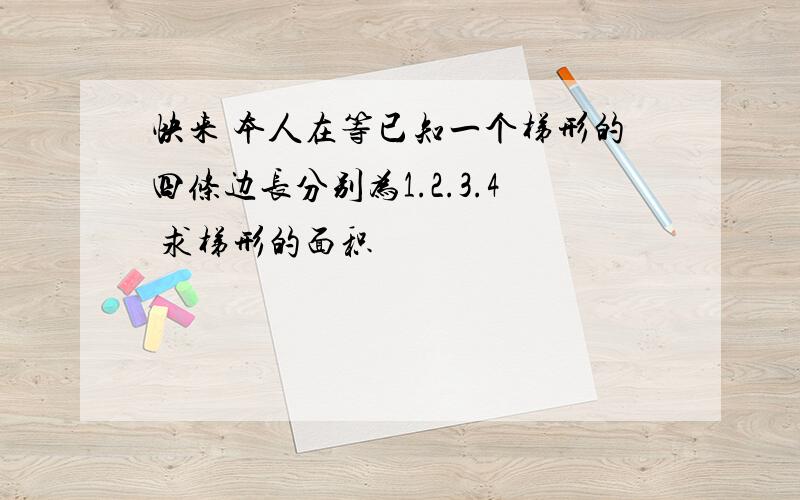 快来 本人在等已知一个梯形的四条边长分别为1.2.3.4 求梯形的面积