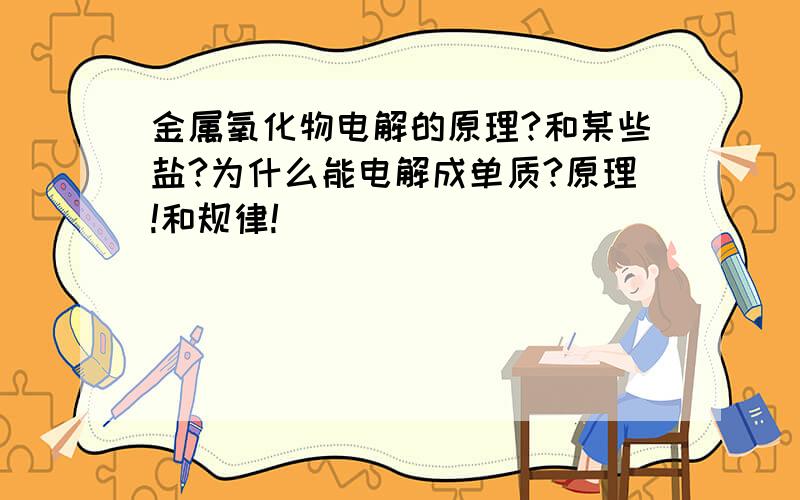 金属氧化物电解的原理?和某些盐?为什么能电解成单质?原理!和规律!