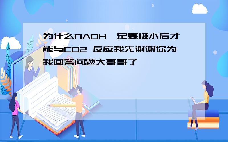 为什么NAOH一定要吸水后才能与CO2 反应我先谢谢你为我回答问题大哥哥了