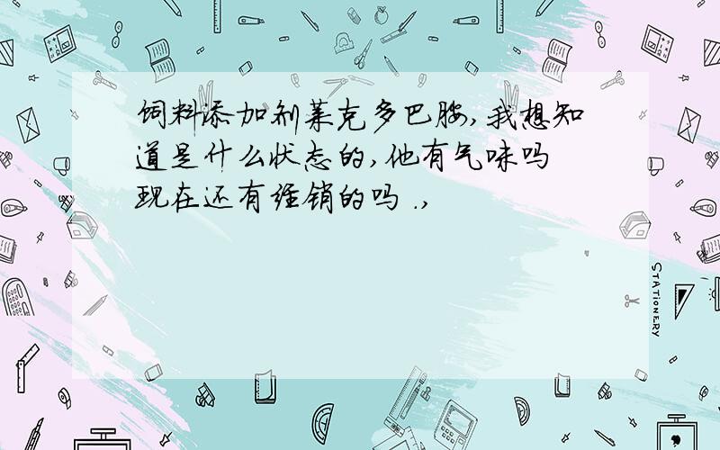 饲料添加剂莱克多巴胺,我想知道是什么状态的,他有气味吗 现在还有经销的吗 .,