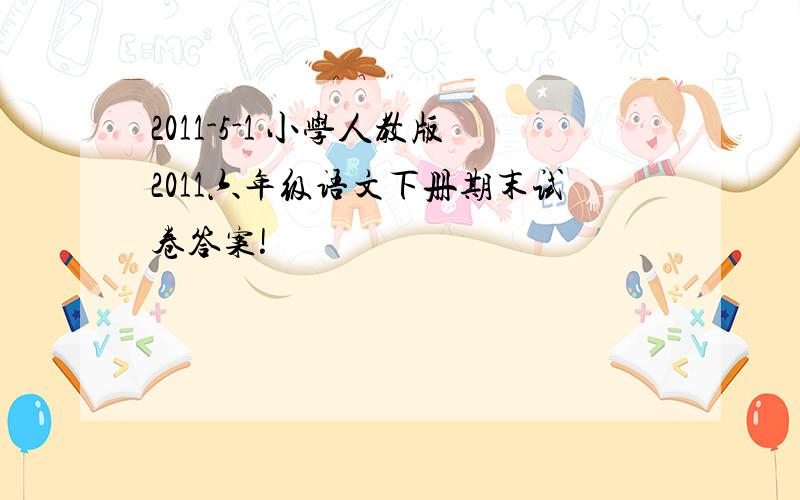 2011-5-1 小学人教版2011六年级语文下册期末试卷答案!