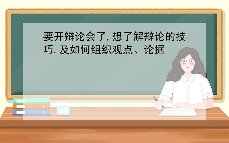 要开辩论会了,想了解辩论的技巧,及如何组织观点、论据