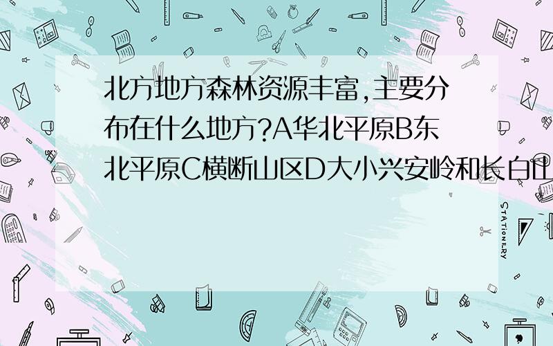 北方地方森林资源丰富,主要分布在什么地方?A华北平原B东北平原C横断山区D大小兴安岭和长白山地