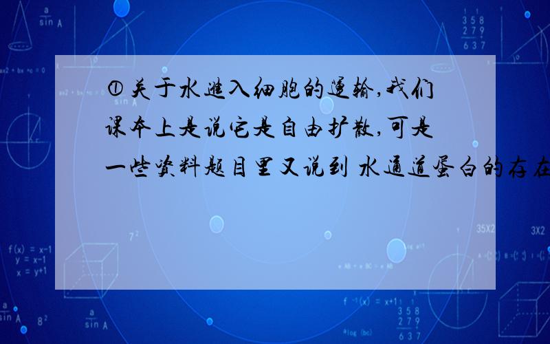 ①关于水进入细胞的运输,我们课本上是说它是自由扩散,可是一些资料题目里又说到 水通道蛋白的存在,那么水通过水通道蛋白进入细胞 不是需要借助蛋白质了吗?那为什么不能说是协助扩散