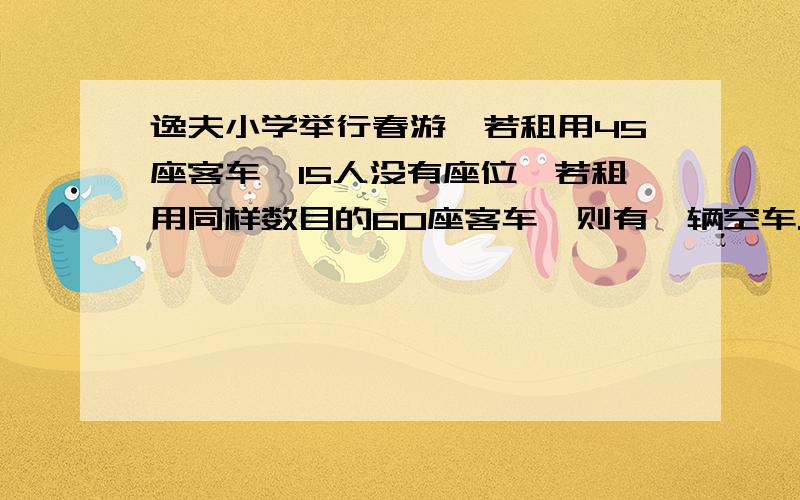 逸夫小学举行春游,若租用45座客车,15人没有座位,若租用同样数目的60座客车,则有一辆空车.已知45座客车租金220元,60座客车租金300元问一共有多少人,怎样租车最划算.