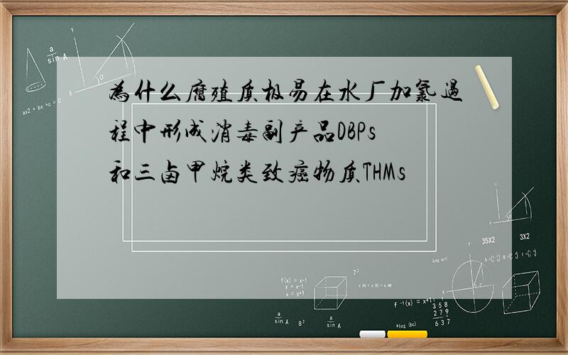 为什么腐殖质极易在水厂加氯过程中形成消毒副产品DBPs 和三卤甲烷类致癌物质THMs