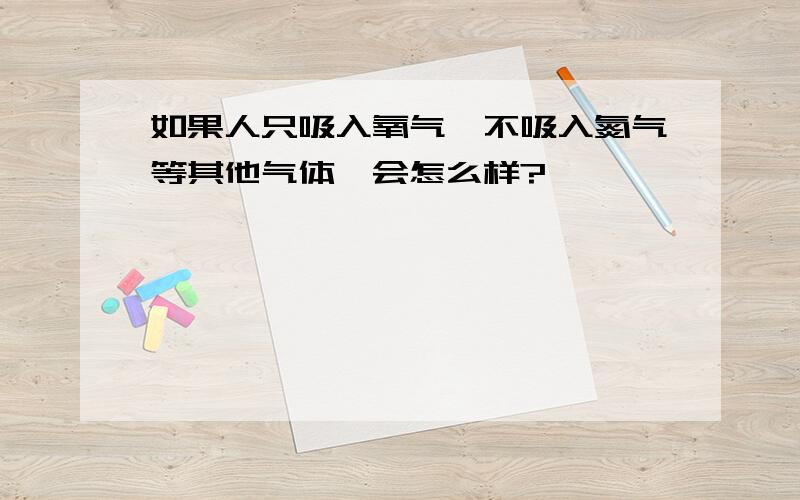 如果人只吸入氧气,不吸入氮气等其他气体,会怎么样?