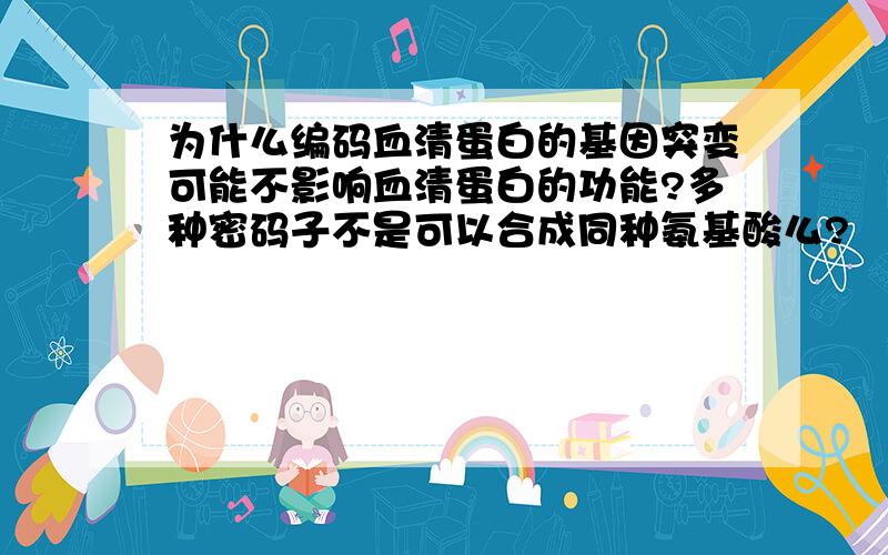 为什么编码血清蛋白的基因突变可能不影响血清蛋白的功能?多种密码子不是可以合成同种氨基酸么?