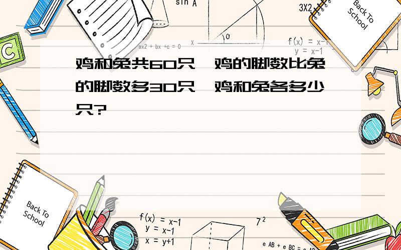 鸡和兔共60只,鸡的脚数比兔的脚数多30只,鸡和兔各多少只?