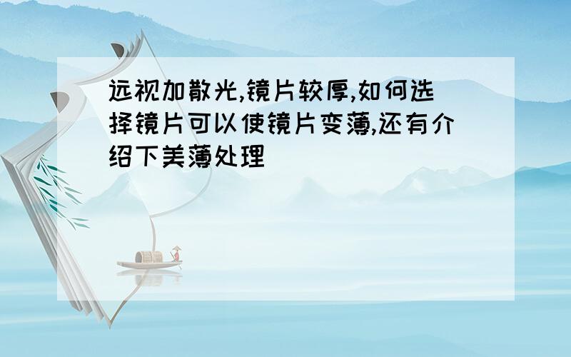 远视加散光,镜片较厚,如何选择镜片可以使镜片变薄,还有介绍下美薄处理