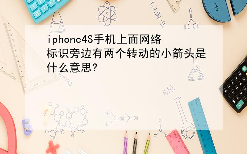 iphone4S手机上面网络标识旁边有两个转动的小箭头是什么意思?