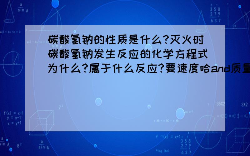 碳酸氢钠的性质是什么?灭火时碳酸氢钠发生反应的化学方程式为什么?属于什么反应?要速度哈and质量!