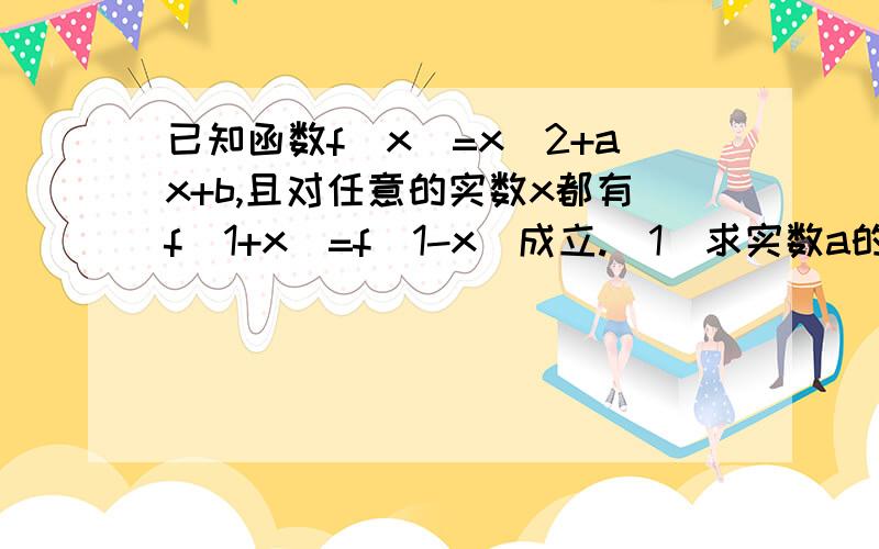 已知函数f(x)=x^2+ax+b,且对任意的实数x都有f(1+x)=f(1-x)成立.（1）求实数a的值.（2）利用单调性的定义证明函数f(x)在区间[1,+∞)上是增函数.