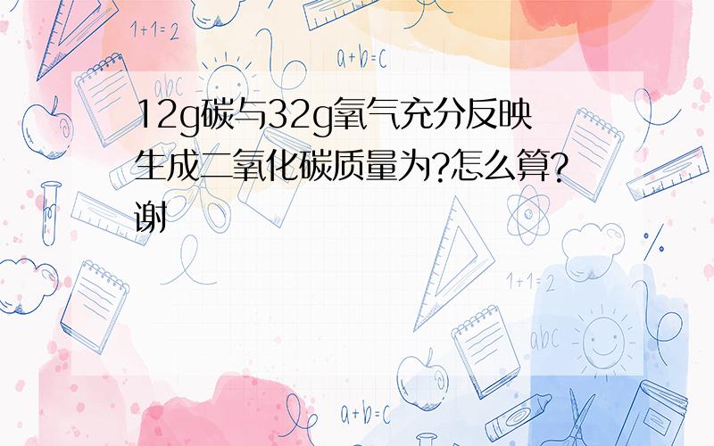 12g碳与32g氧气充分反映生成二氧化碳质量为?怎么算?谢