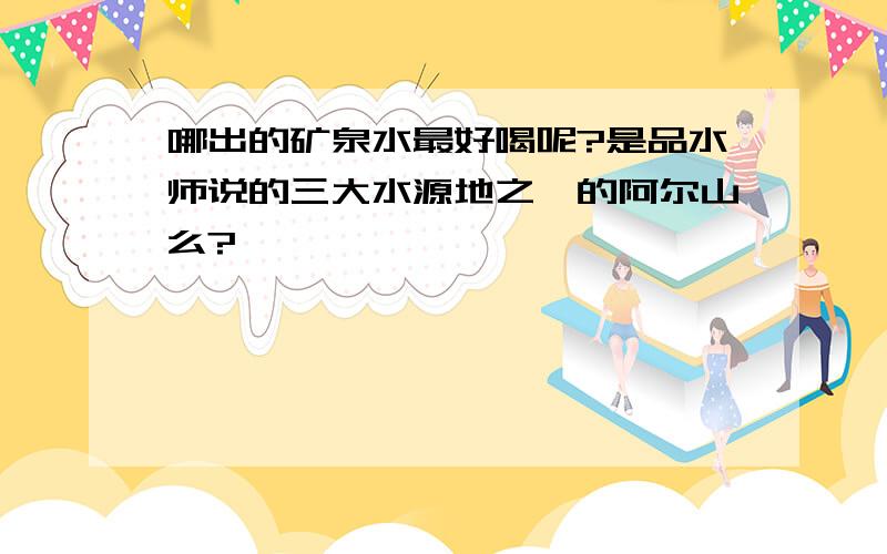 哪出的矿泉水最好喝呢?是品水师说的三大水源地之一的阿尔山么?