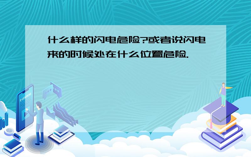 什么样的闪电危险?或者说闪电来的时候处在什么位置危险.