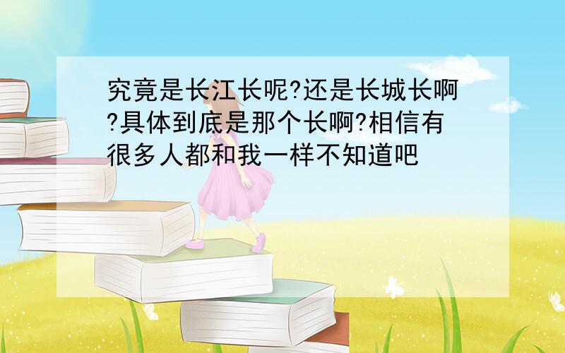 究竟是长江长呢?还是长城长啊?具体到底是那个长啊?相信有很多人都和我一样不知道吧