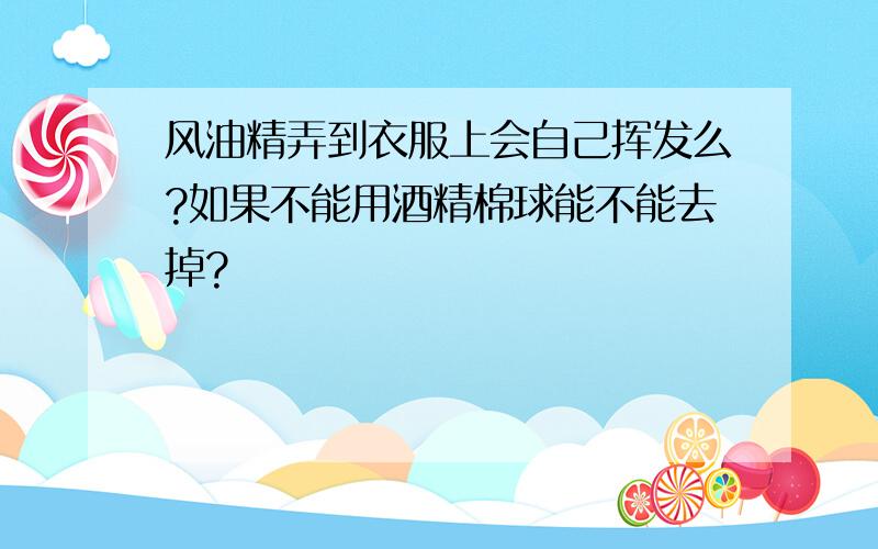 风油精弄到衣服上会自己挥发么?如果不能用酒精棉球能不能去掉?