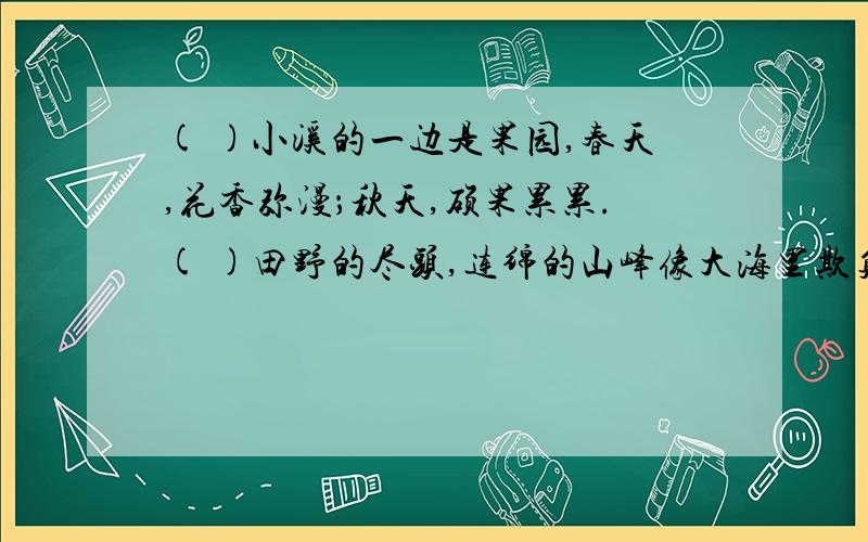 ( )小溪的一边是果园,春天,花香弥漫；秋天,硕果累累.( )田野的尽头,连绵的山峰像大海里欺负的波涛.( )溪水是那么的清澈、明静；水里的鱼儿自由自在地游来游去.( )山腰上的公路,像一条银