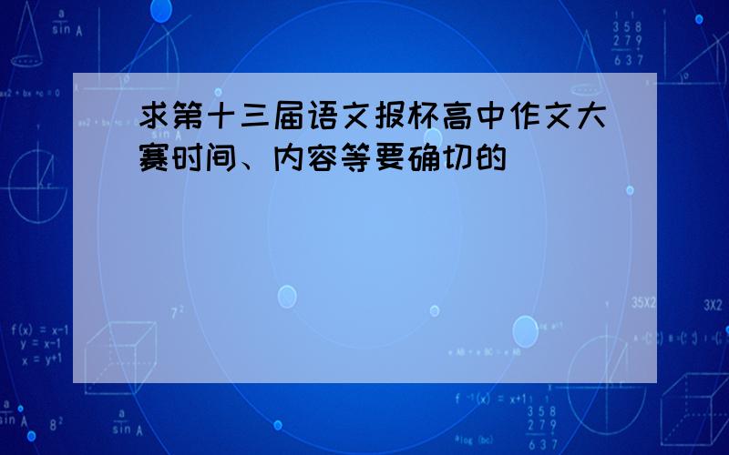 求第十三届语文报杯高中作文大赛时间、内容等要确切的