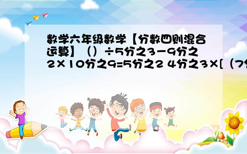 数学六年级数学【分数四则混合运算】（）÷5分之3－9分之2×10分之9=5分之2 4分之3×[（7分之29－700）÷7分之9]=8分之3一个修路队修一条铁路,第一天修了28千米,第二天修了全长的8分之5少7千米,