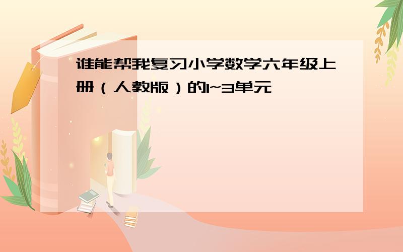 谁能帮我复习小学数学六年级上册（人教版）的1~3单元