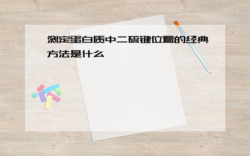 测定蛋白质中二硫键位置的经典方法是什么