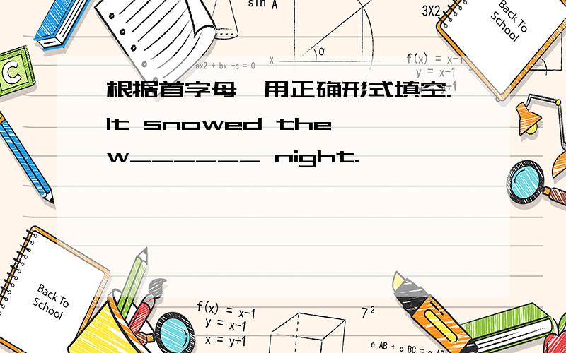 根据首字母,用正确形式填空.It snowed the w______ night.