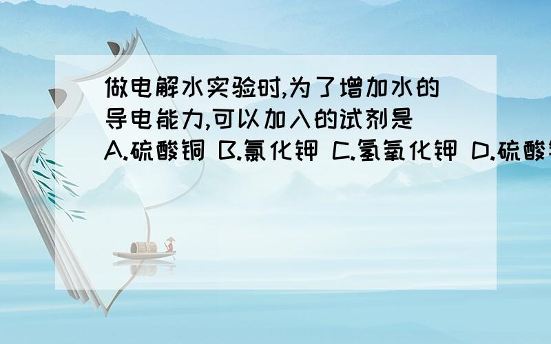 做电解水实验时,为了增加水的导电能力,可以加入的试剂是 A.硫酸铜 B.氯化钾 C.氢氧化钾 D.硫酸钾C是否可行