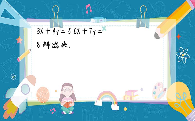 3X+4y=5 6X+7y=8 解出来.