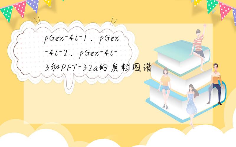 pGex-4t-1、pGex-4t-2、pGex-4t-3和PET-32a的质粒图谱