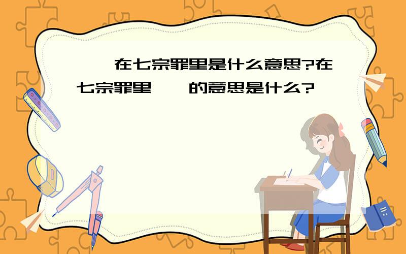 饕餮在七宗罪里是什么意思?在七宗罪里饕餮的意思是什么?