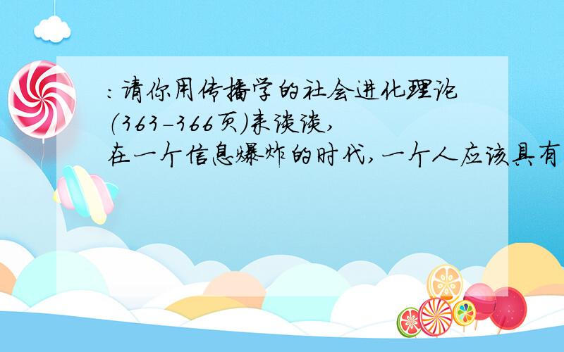 ：请你用传播学的社会进化理论（363-366页）来谈谈,在一个信息爆炸的时代,一个人应该具有什么样的媒体使用策略.