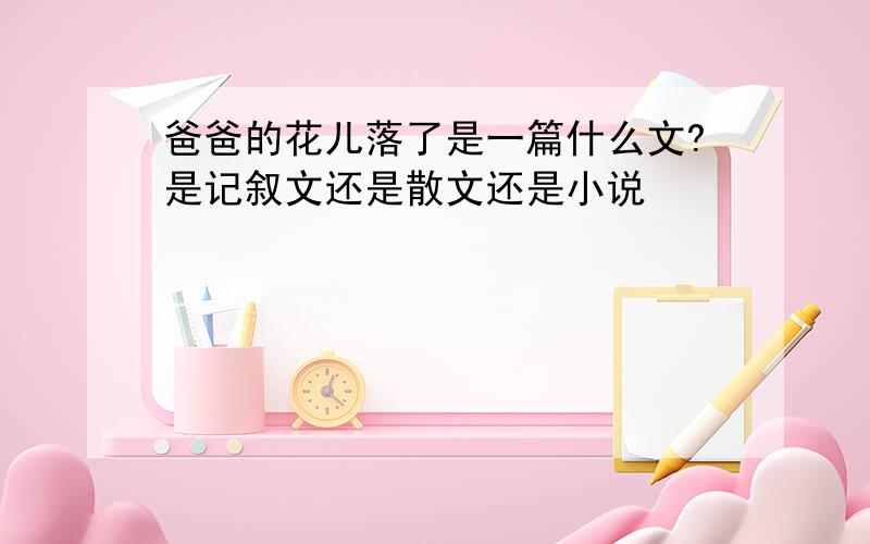 爸爸的花儿落了是一篇什么文?是记叙文还是散文还是小说