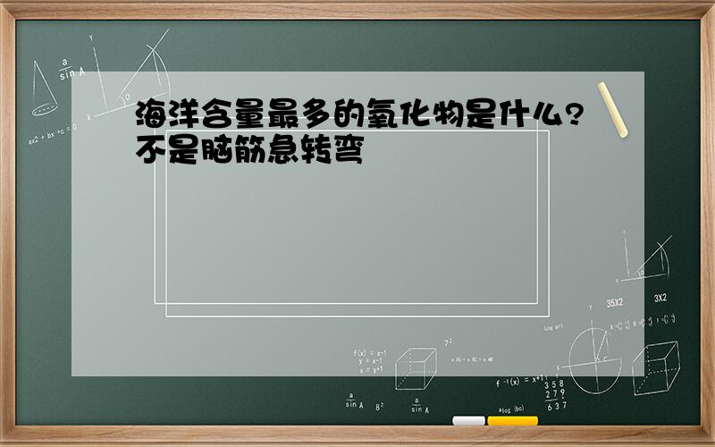 海洋含量最多的氧化物是什么?不是脑筋急转弯