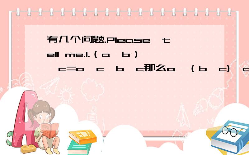 有几个问题.Please,tell me.1.（a—b）÷c=a÷c—b÷c那么a÷（b—c)≠a÷b—a÷c,为什么第二个不成立?2.“说服”的说,是读shui还是shuo,我要准确的.3.一个人拿着一桶水坐升降式的电梯,他有没有对水桶做