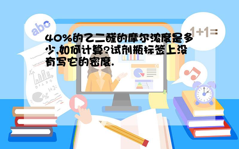 40%的乙二醛的摩尔浓度是多少,如何计算?试剂瓶标签上没有写它的密度.